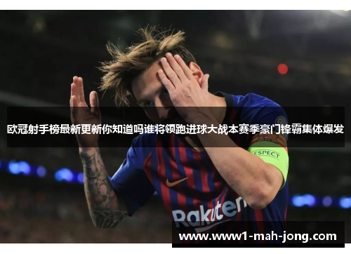 欧冠射手榜最新更新你知道吗谁将领跑进球大战本赛季豪门锋霸集体爆发 欧冠射手榜最新更新你知道吗谁将领跑进球大战本赛季豪门锋霸集体爆发