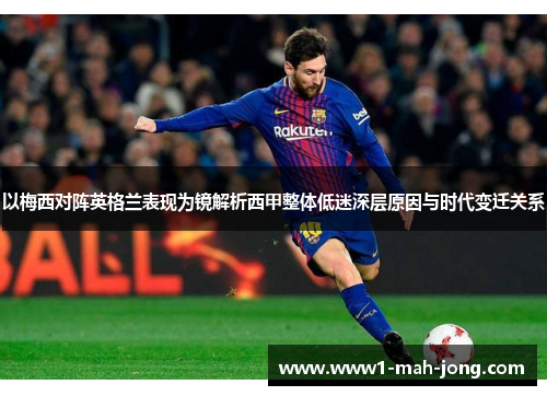 以梅西对阵英格兰表现为镜解析西甲整体低迷深层原因与时代变迁关系