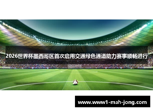 2026世界杯墨西哥区首次启用交通绿色通道助力赛事顺畅进行 2026世界杯墨西哥区首次启用交通绿色通道助力赛事顺畅进行