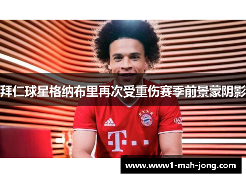 拜仁球星格纳布里再次受重伤赛季前景蒙阴影