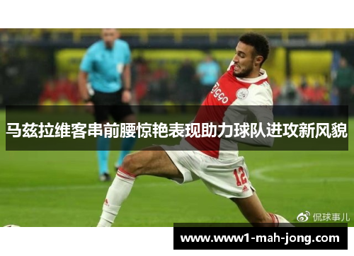 马兹拉维客串前腰惊艳表现助力球队进攻新风貌